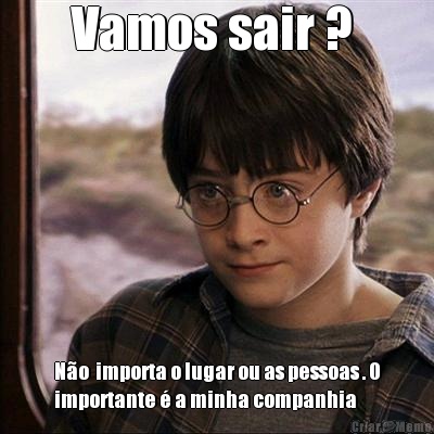 Vamos sair ?  N�o  importa o lugar ou as pessoas . O
importante � a minha companhia 