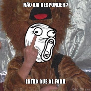 N�O VAI RESPONDER? ENT�O QUE SE FODA