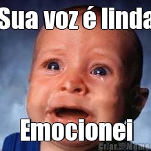 Sua voz � linda Emocionei