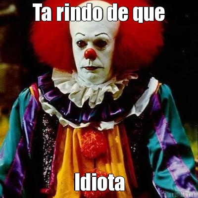 Ta rindo de que Idiota