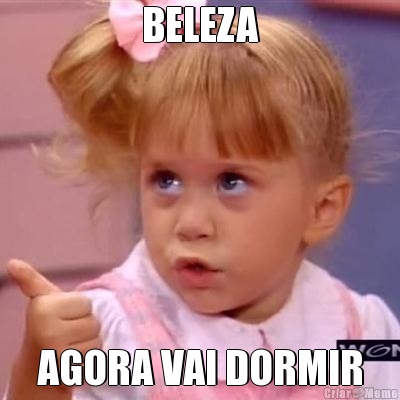 BELEZA AGORA VAI DORMIR