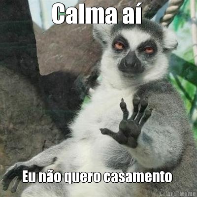 Calma a�  Eu n�o quero casamento 