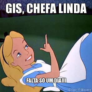 GIS, CHEFA LINDA FALTA S� UM DIA!!!