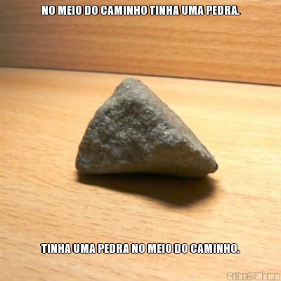 NO MEIO DO CAMINHO TINHA UMA PEDRA. TINHA UMA PEDRA NO MEIO DO CAMINHO.