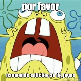 por favor naomande solicita��o de jogos