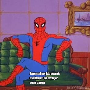  J� passei por isto quando
me tiraram do avenger
voce supera