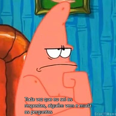  Toda vez que eu sei as
respostas, algu�m vem e muda
as perguntas 