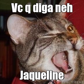 Vc q diga neh Jaqueline
