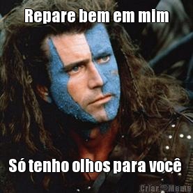 Repare bem em mim S� tenho olhos para voc� 