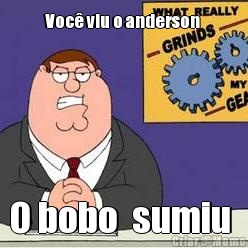 Voc� viu o anderson  O bobo  sumiu 
