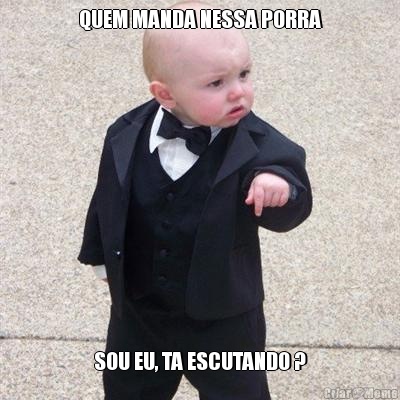 QUEM MANDA NESSA PORRA SOU EU, TA ESCUTANDO ?
