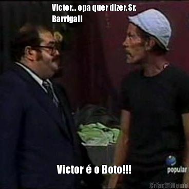 Victor... opa quer dizer, Sr.
Barriga!! Victor � o Boto!!!