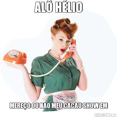 AL� H�LIO MERE�O OU NAO MEU CACAU SHOW EM
