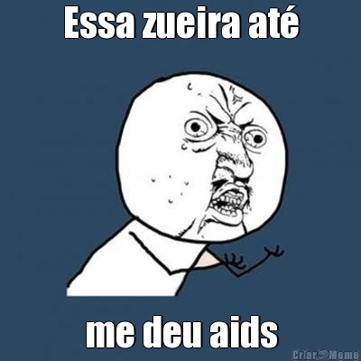 Essa zueira at� me deu aids