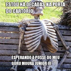 ESTOU H� D�CADAS NA PORTA
DO CART�RIO ESPERANDO A POSSE DO MEU
GURU MOURA J�NIOR !!!