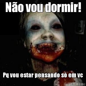 N�o vou dormir! Pq vou estar pensando s� em vc