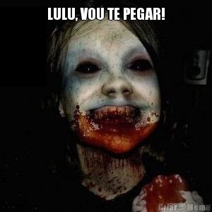LULU, VOU TE PEGAR! 