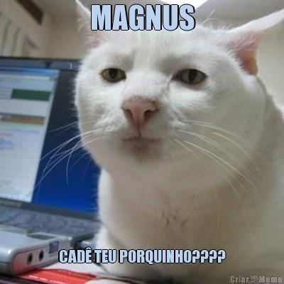 MAGNUS CAD� TEU PORQUINHO????