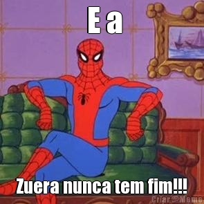  E a Zuera nunca tem fim!!!