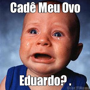 Cad� Meu Ovo Eduardo? .
