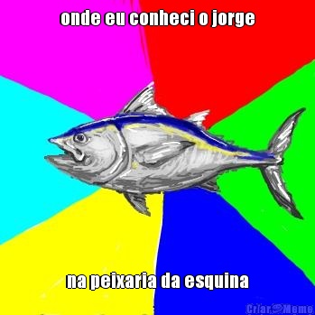 onde eu conheci o jorge na peixaria da esquina