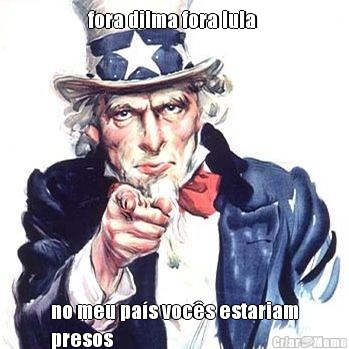 fora dilma fora lula  no meu pa�s voc�s estariam
presos