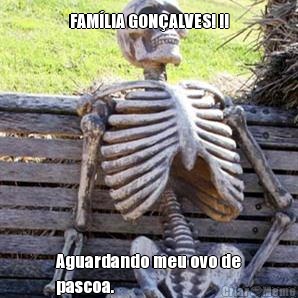 FAM�LIA GON�ALVES! !! Aguardando meu ovo de
pascoa. 