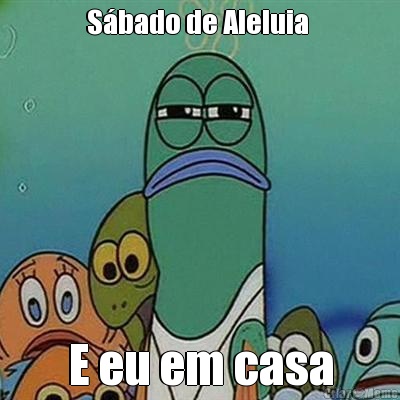 S�bado de Aleluia  E eu em casa