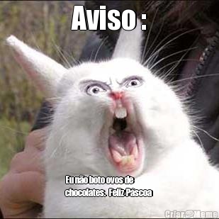 Aviso : Eu n�o boto ovos de
chocolates.  Feliz P�scoa 