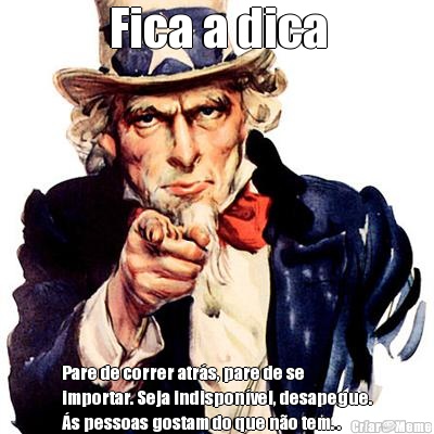 Fica a dica Pare de correr atr�s, pare de se
importar. Seja indispon�vel, desapegue.
�s pessoas gostam do que n�o tem. . 