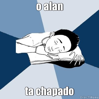 o alan ta chapado