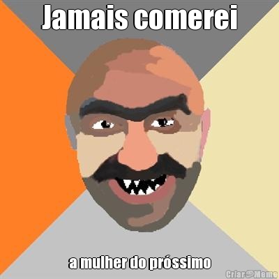 Jamais comerei a mulher do pr�ssimo