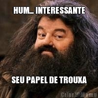 HUM... INTERESSANTE SEU PAPEL DE TROUXA