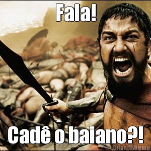 Fala! Cad� o baiano?!