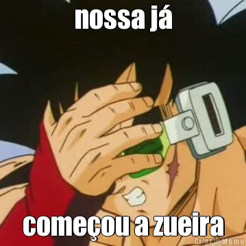 nossa j� come�ou a zueira