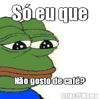 S� eu que N�o gosto de caf�?