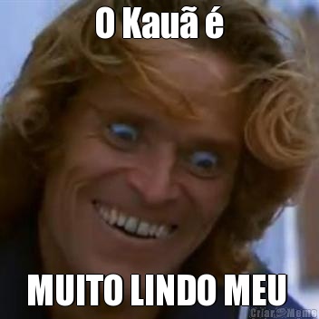 O Kau� � MUITO LINDO MEU 