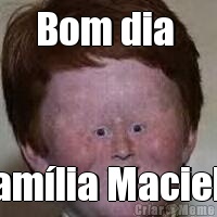 Bom dia  Fam�lia Maciel!!