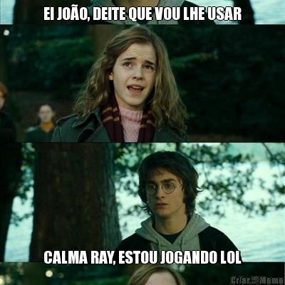 EI JO�O, DEITE QUE VOU LHE USAR CALMA RAY, ESTOU JOGANDO LOL