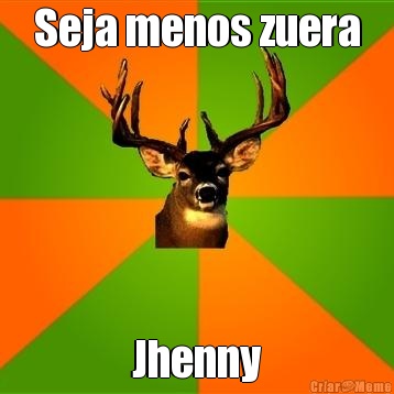 Seja menos zuera Jhenny