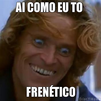 AI COMO EU TO  FREN�TICO