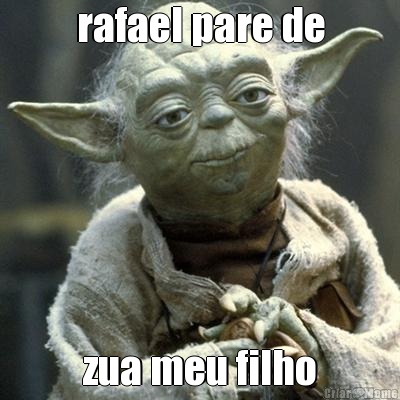 rafael pare de zua meu filho