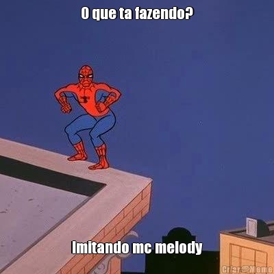 O que ta fazendo? Imitando mc melody