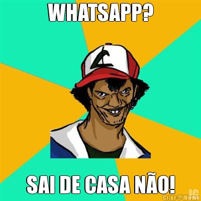 WHATSAPP? SAI DE CASA N�O!