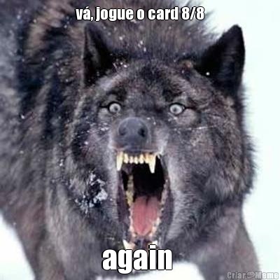 v�, jogue o card 8/8 again 