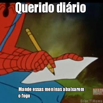 Querido di�rio  Mande essas meninas abaixarem
o fogo 
