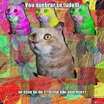 Vou quebrar se tudo!!! se essa tal de Cristina n�o aparecer!