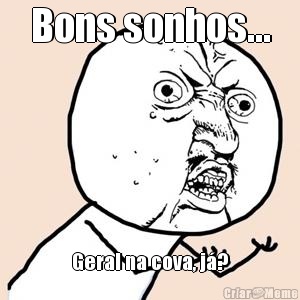Bons sonhos... Geral na cova, j�?
