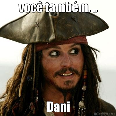 voc� tamb�m. .. Dani