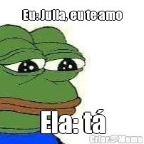 Eu: Julia, eu te amo Ela: t�